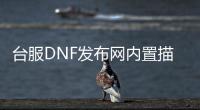 台服DNF发布网内置描述的套装（dnf台服服务端下载）