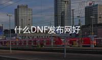 什么DNF发布网好