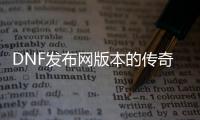 DNF发布网版本的传奇私服（传奇DNF发布网版本攻略）