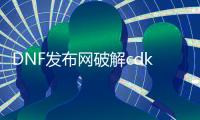 DNF发布网破解cdk（dnf内购破解版）