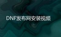 DNF发布网安装视频