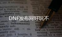 DNF发布网好玩不