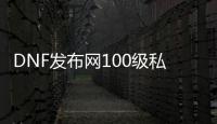 DNF发布网100级私服