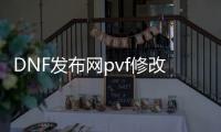 DNF发布网pvf修改会不会有用（DNF发布网pvf修改工具）