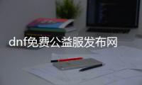 dnf免费公益服发布网推荐（哪个好听）