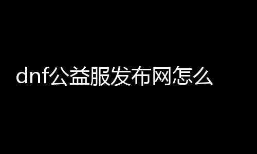 dnf公益服发布网怎么增加装备（提高装备获取效率的小技巧）