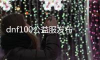 dnf100公益服发布网无cd（体验最新版本的DNF100公益服发布网）