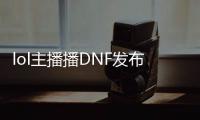 lol主播播DNF发布网（dnfceo直播间）